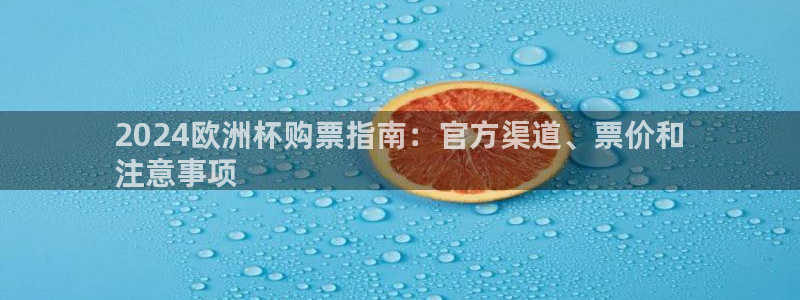 欧洲杯竞猜软件|2024欧洲杯购票指南：官方渠道、票价和
注意事项