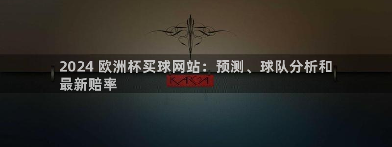 欧洲杯彩票哪里买|2024 欧洲杯买球网站：预测、球队分析和
最新赔率